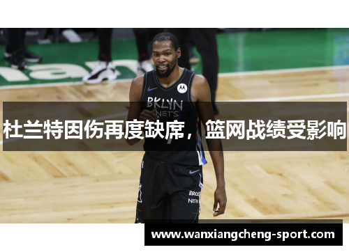 杜兰特因伤再度缺席，篮网战绩受影响