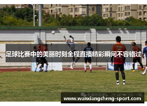 足球比赛中的美丽时刻全程直播精彩瞬间不容错过