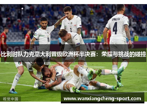 比利时队力克意大利晋级欧洲杯半决赛：荣耀与挑战的碰撞