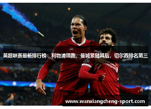 英超联赛最新排行榜：利物浦领跑，曼城紧随其后，切尔西排名第三