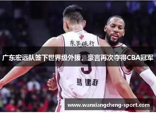 广东宏远队签下世界级外援，豪言再次夺得CBA冠军