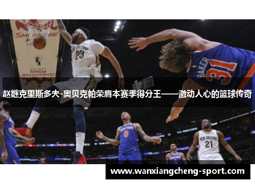 赵继克里斯多夫-奥贝克帕荣膺本赛季得分王——激动人心的篮球传奇