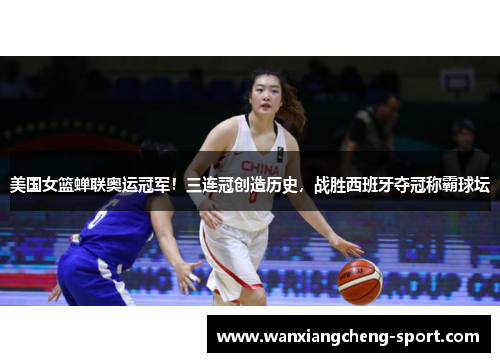 美国女篮蝉联奥运冠军！三连冠创造历史，战胜西班牙夺冠称霸球坛