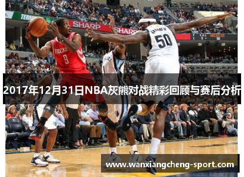 2017年12月31日NBA灰熊对战精彩回顾与赛后分析