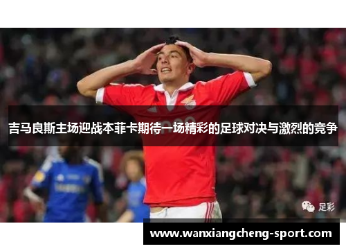 吉马良斯主场迎战本菲卡期待一场精彩的足球对决与激烈的竞争