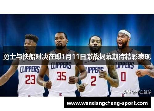 勇士与快船对决在即1月11日激战揭幕期待精彩表现