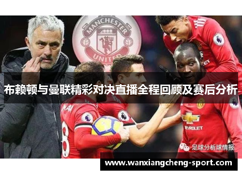 布赖顿与曼联精彩对决直播全程回顾及赛后分析