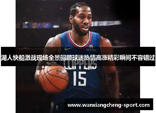湖人快船激战现场全景回顾球迷热情高涨精彩瞬间不容错过