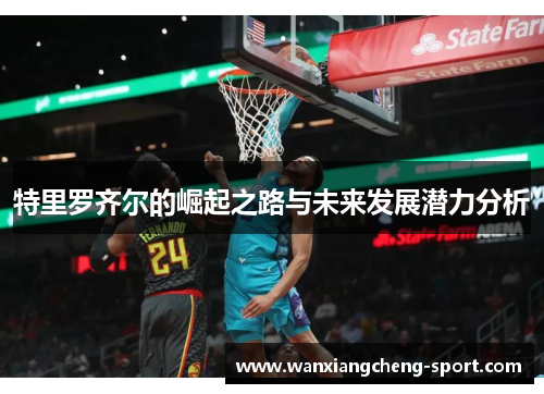 特里罗齐尔的崛起之路与未来发展潜力分析