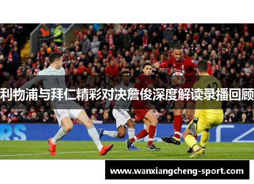 利物浦与拜仁精彩对决詹俊深度解读录播回顾