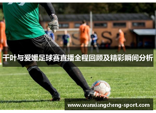 千叶与爱媛足球赛直播全程回顾及精彩瞬间分析
