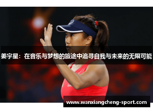 姜宇星：在音乐与梦想的旅途中追寻自我与未来的无限可能